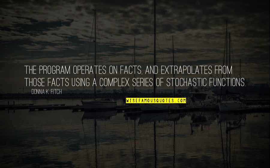 Completing Years Quotes By Donna K. Fitch: The program operates on facts, and extrapolates from