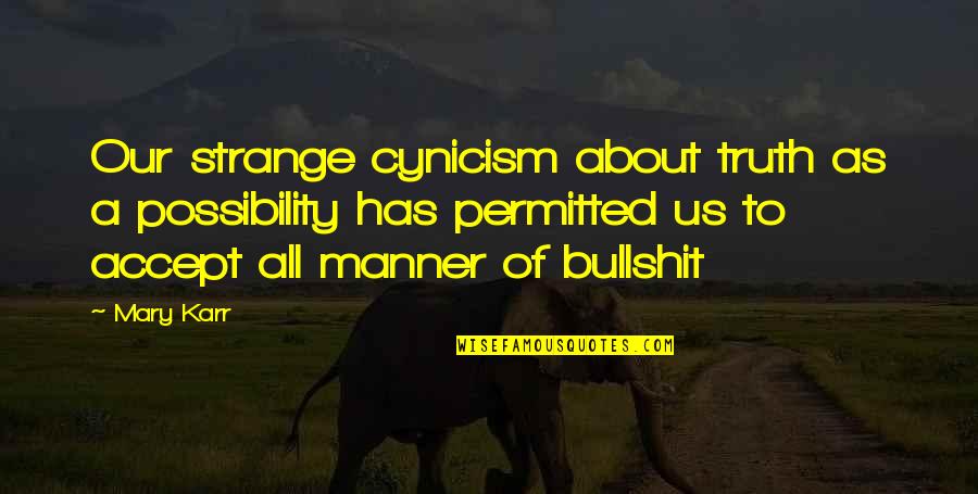 Completing Years Quotes By Mary Karr: Our strange cynicism about truth as a possibility