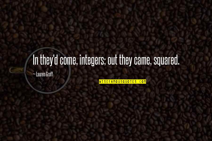 Completion 5 Years Company Quotes By Lauren Groff: In they'd come, integers; out they came, squared. Completion 5 Years Company Quotes By Lauren Groff: In they'd come, integers; out they came, squared.