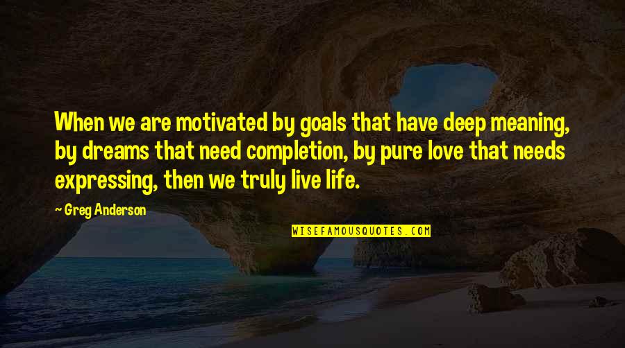 Completion Of Love Quotes By Greg Anderson: When we are motivated by goals that have