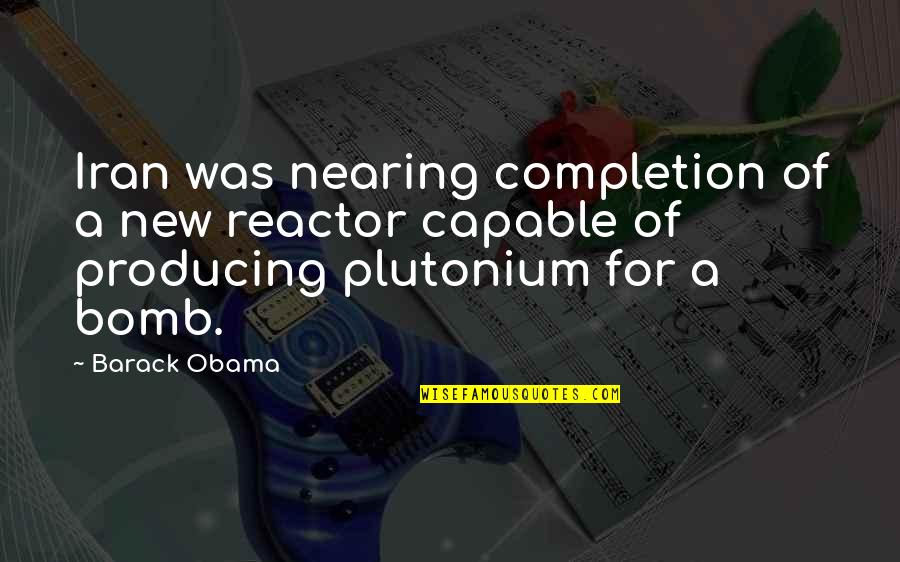 Completion Quotes By Barack Obama: Iran was nearing completion of a new reactor