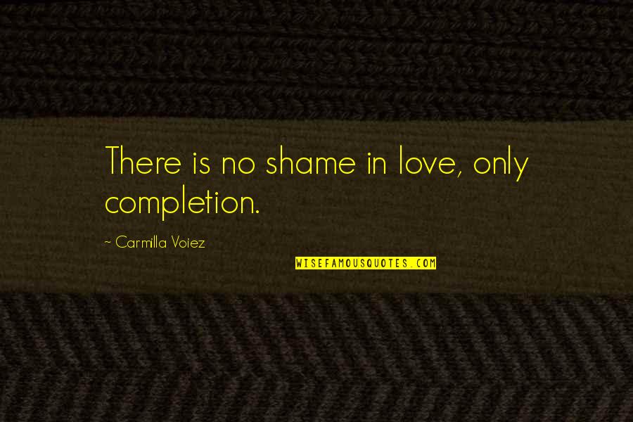Completion Quotes By Carmilla Voiez: There is no shame in love, only completion.
