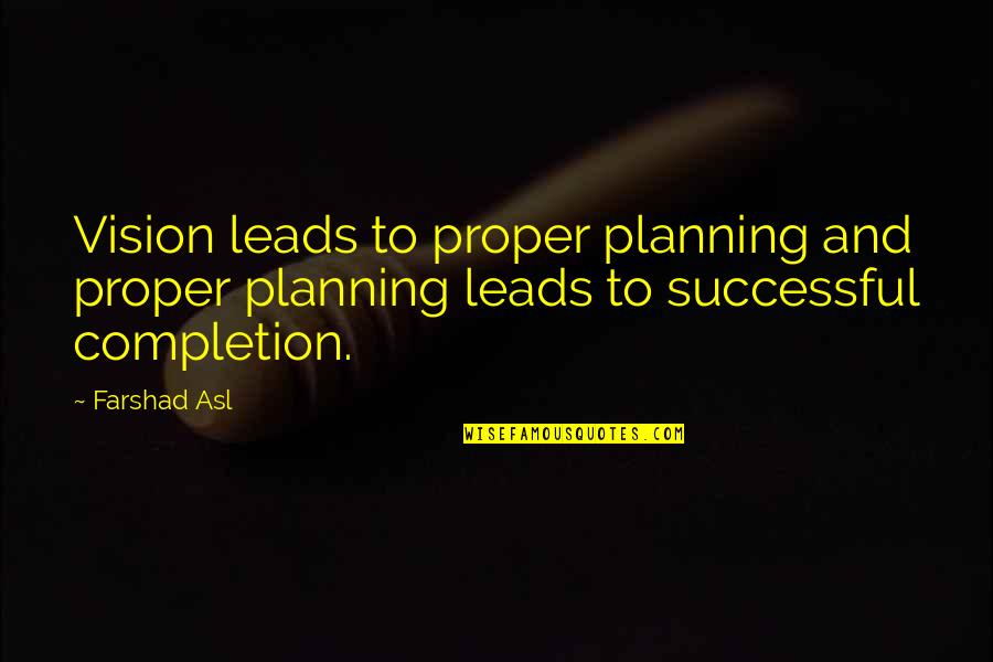 Completion Quotes By Farshad Asl: Vision leads to proper planning and proper planning