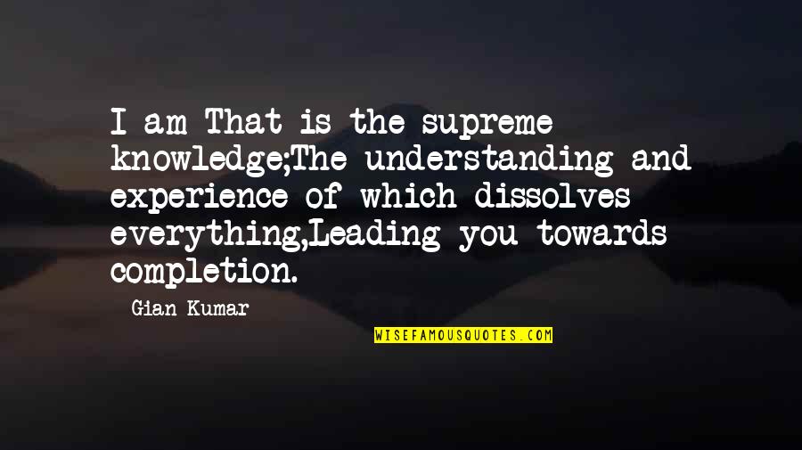 Completion Quotes By Gian Kumar: I am That is the supreme knowledge;The understanding