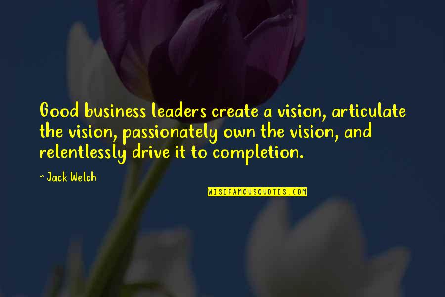 Completion Quotes By Jack Welch: Good business leaders create a vision, articulate the