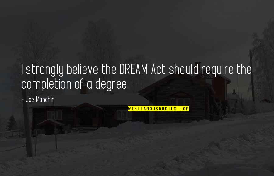 Completion Quotes By Joe Manchin: I strongly believe the DREAM Act should require