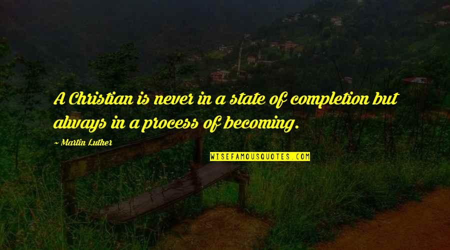 Completion Quotes By Martin Luther: A Christian is never in a state of
