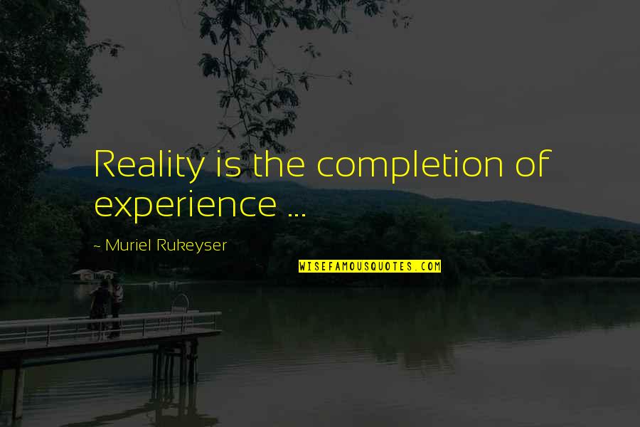 Completion Quotes By Muriel Rukeyser: Reality is the completion of experience ...