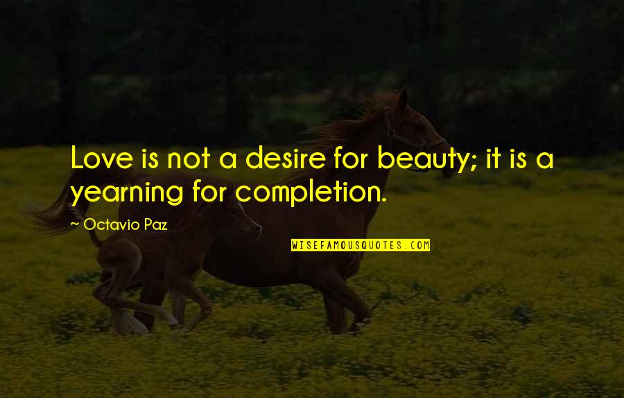 Completion Quotes By Octavio Paz: Love is not a desire for beauty; it