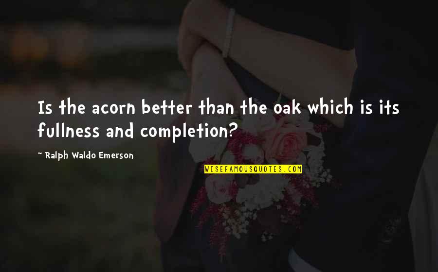 Completion Quotes By Ralph Waldo Emerson: Is the acorn better than the oak which