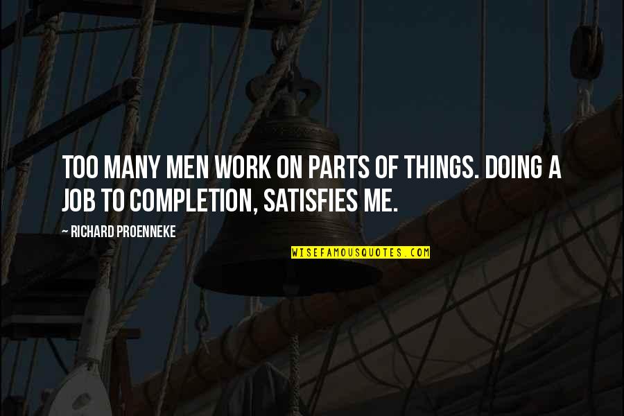 Completion Quotes By Richard Proenneke: Too many men work on parts of things.