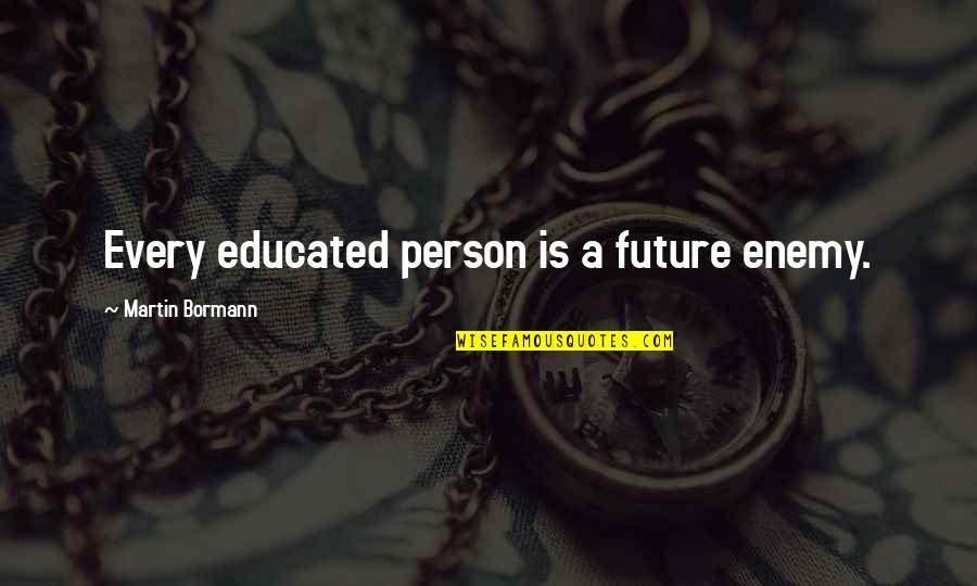 Completisima Quotes By Martin Bormann: Every educated person is a future enemy. Completisima Quotes By Martin Bormann: Every educated person is a future enemy.