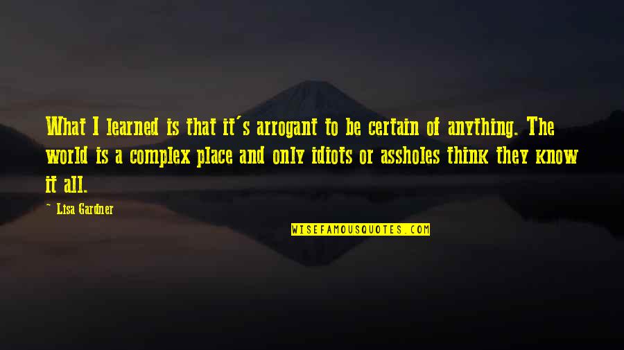 Complex Life Quotes By Lisa Gardner: What I learned is that it's arrogant to Complex Life Quotes By Lisa Gardner: What I learned is that it's arrogant to