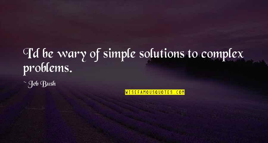 Complex Problems Simple Solutions Quotes By Jeb Bush: I'd be wary of simple solutions to complex