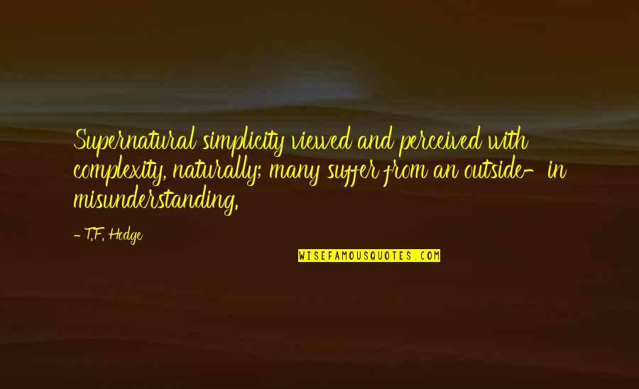 Complex Simplicity Quotes By T.F. Hodge: Supernatural simplicity viewed and perceived with complexity, naturally;