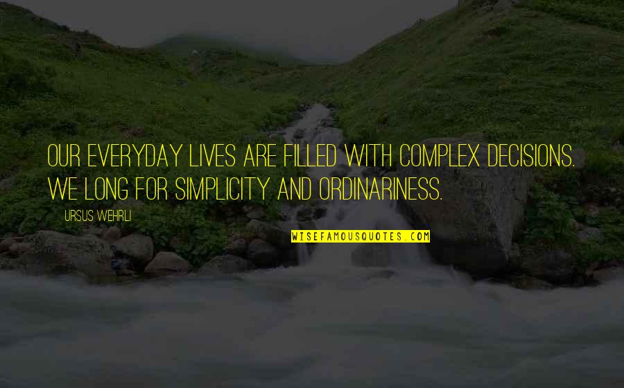 Complex Simplicity Quotes By Ursus Wehrli: Our everyday lives are filled with complex decisions.