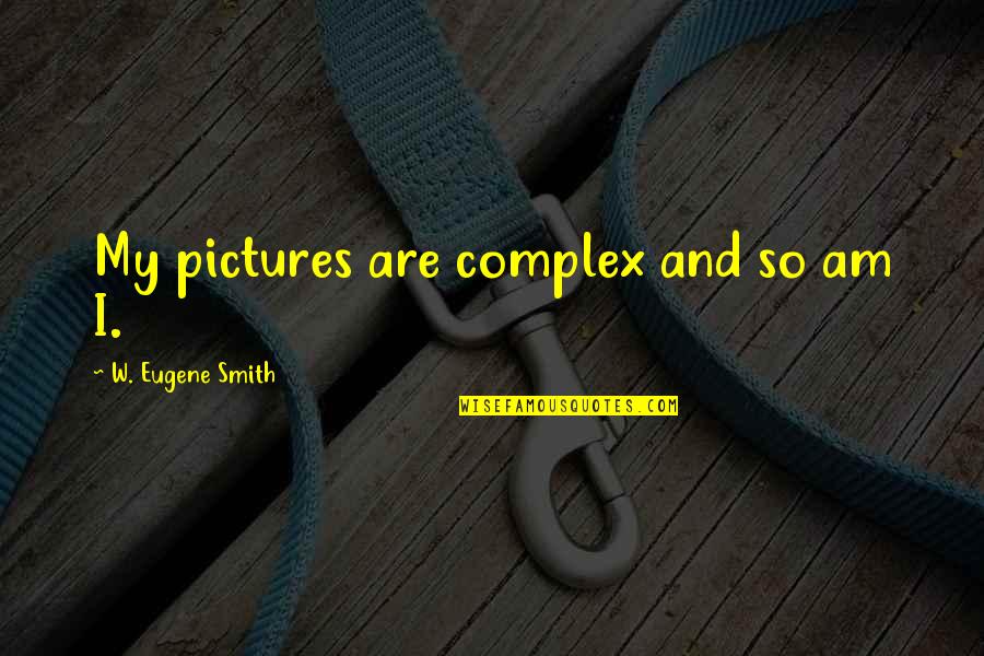 Complexes Quotes By W. Eugene Smith: My pictures are complex and so am I.