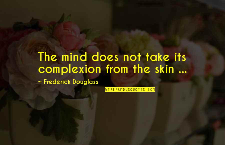 Complexion Quotes By Frederick Douglass: The mind does not take its complexion from
