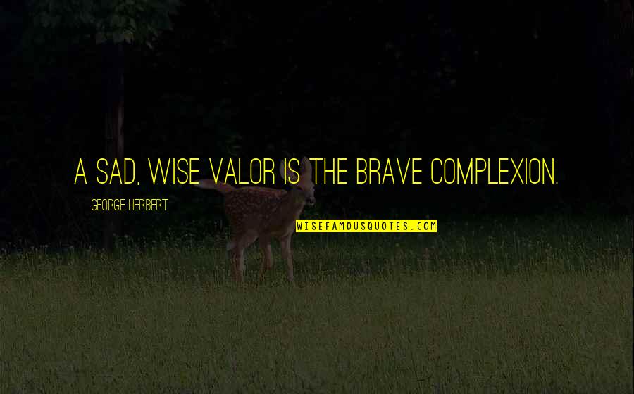 Complexion Quotes By George Herbert: A sad, wise valor is the brave complexion.