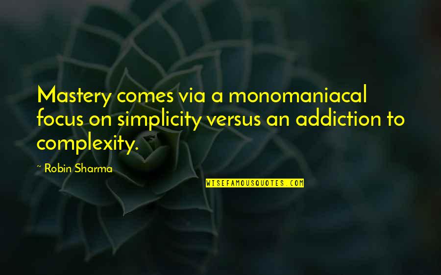 Complexity And Simplicity Quotes By Robin Sharma: Mastery comes via a monomaniacal focus on simplicity