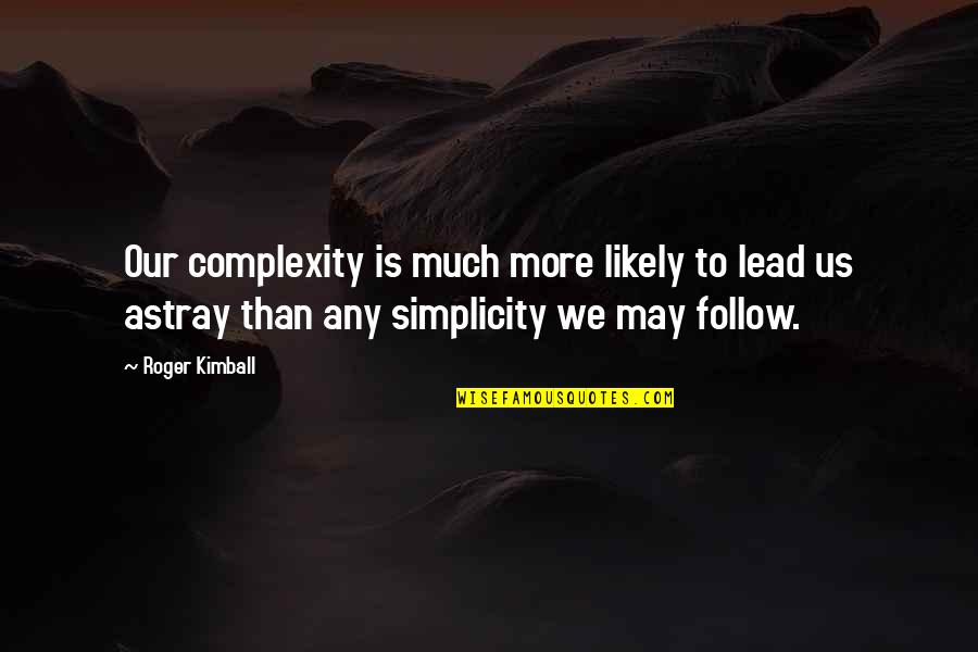 Complexity And Simplicity Quotes By Roger Kimball: Our complexity is much more likely to lead Complexity And Simplicity Quotes By Roger Kimball: Our complexity is much more likely to lead