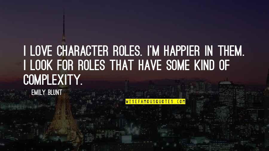 Complexity Of Love Quotes By Emily Blunt: I love character roles. I'm happier in them.