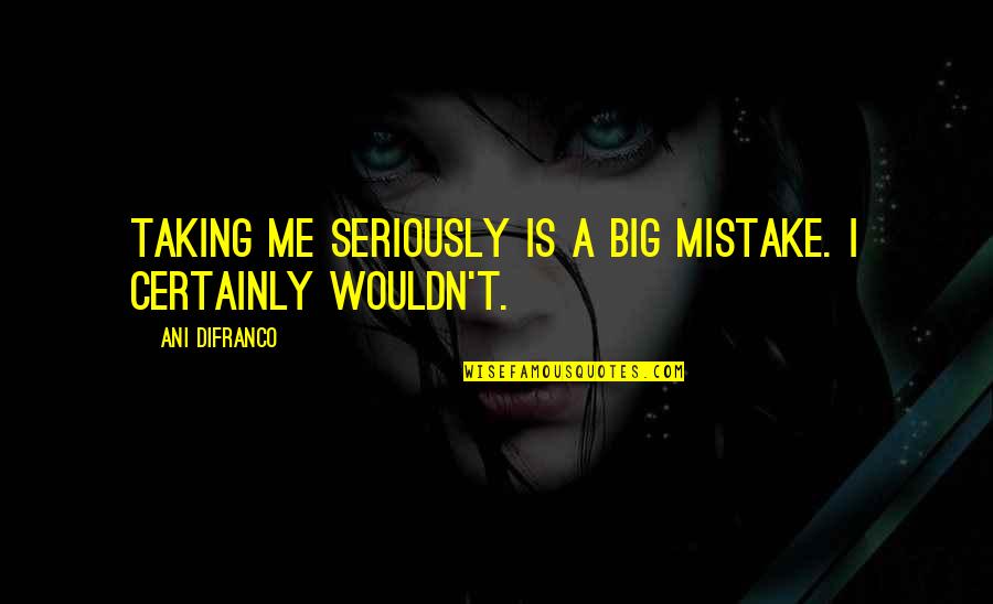 Complexity Of Mind Quotes By Ani DiFranco: Taking me seriously is a big mistake. I