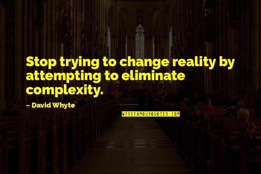 Complexity Quotes By David Whyte: Stop trying to change reality by attempting to