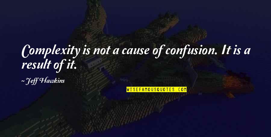 Complexity Quotes By Jeff Hawkins: Complexity is not a cause of confusion. It