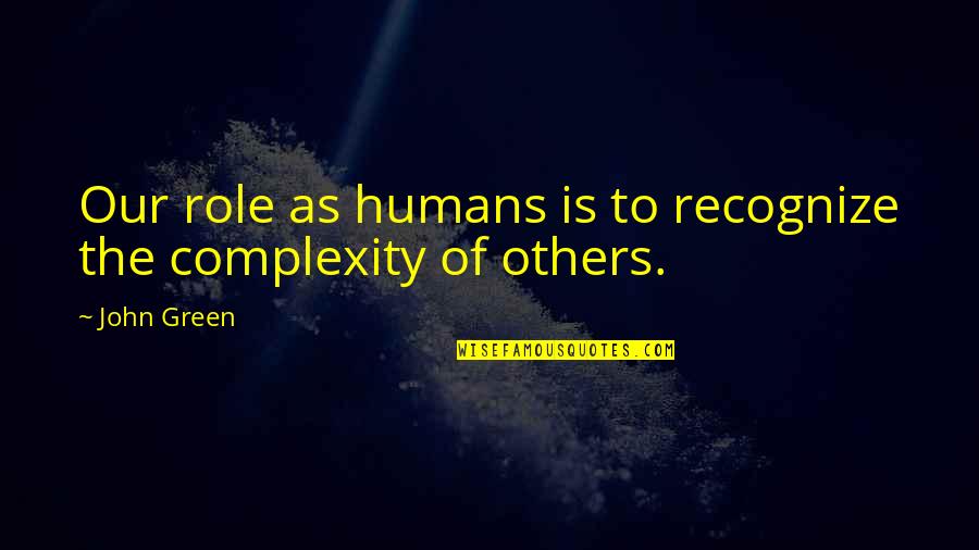 Complexity Quotes By John Green: Our role as humans is to recognize the