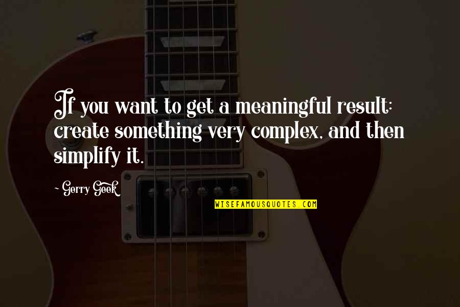 Complexity Quotes Quotes By Gerry Geek: If you want to get a meaningful result: