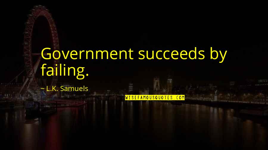 Complexity Theory Quotes By L.K. Samuels: Government succeeds by failing.