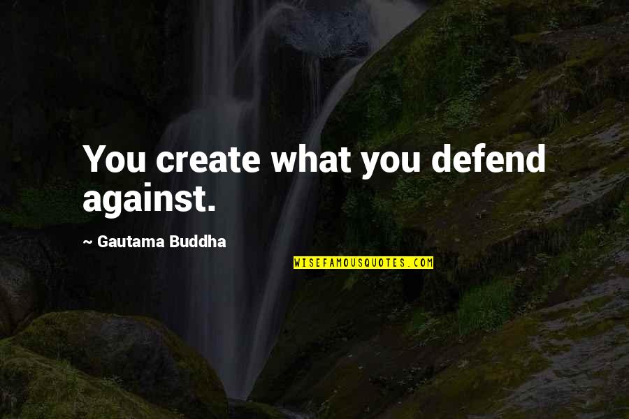 Complexly Arranged Quotes By Gautama Buddha: You create what you defend against.