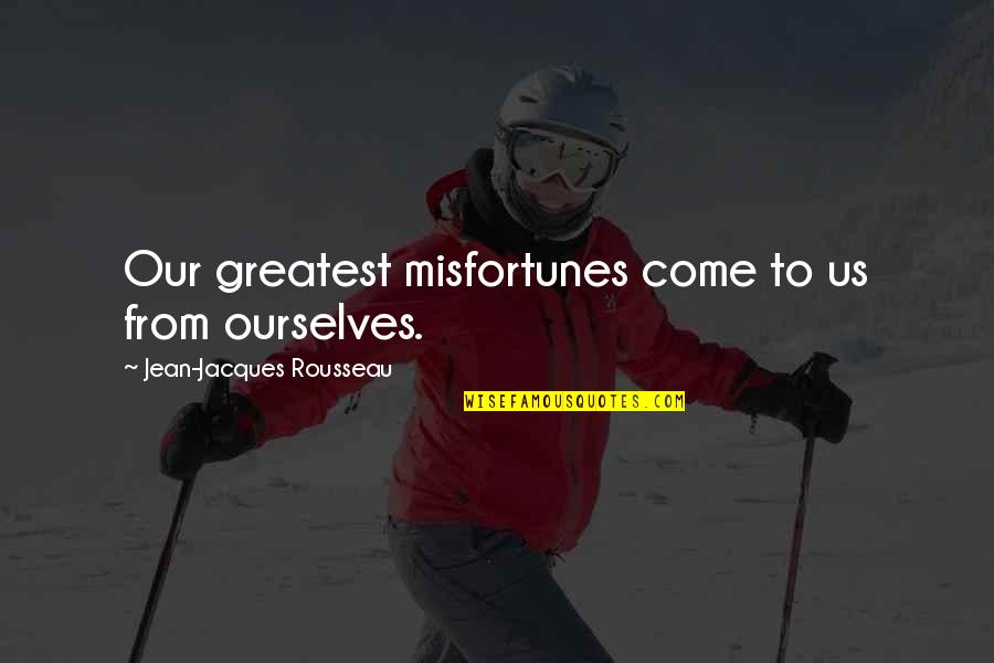 Compliance Movie Quotes By Jean-Jacques Rousseau: Our greatest misfortunes come to us from ourselves.