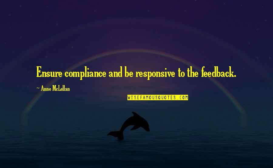 Compliance Quotes By Anne McLellan: Ensure compliance and be responsive to the feedback.
