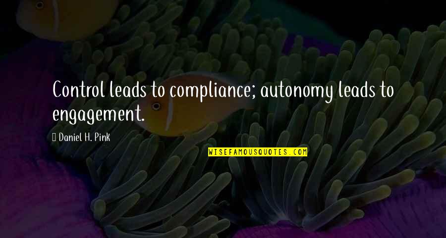 Compliance Quotes By Daniel H. Pink: Control leads to compliance; autonomy leads to engagement.