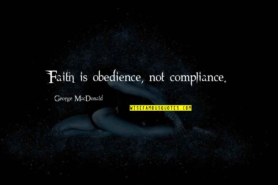 Compliance Quotes By George MacDonald: Faith is obedience, not compliance.