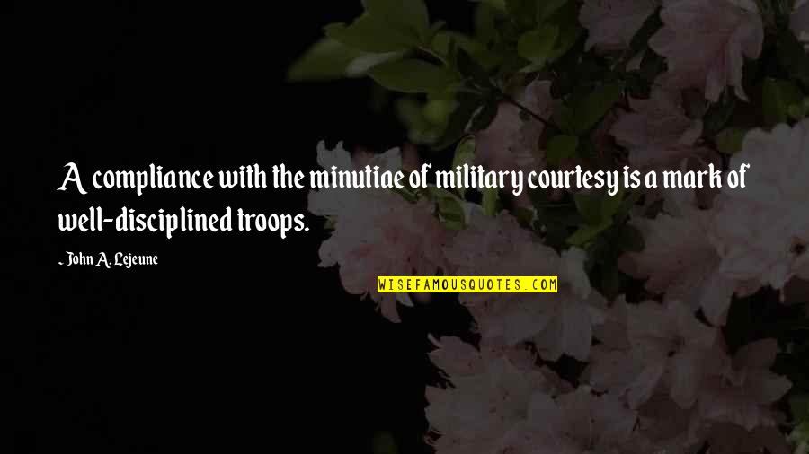 Compliance Quotes By John A. Lejeune: A compliance with the minutiae of military courtesy