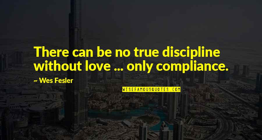 Compliance Quotes By Wes Fesler: There can be no true discipline without love