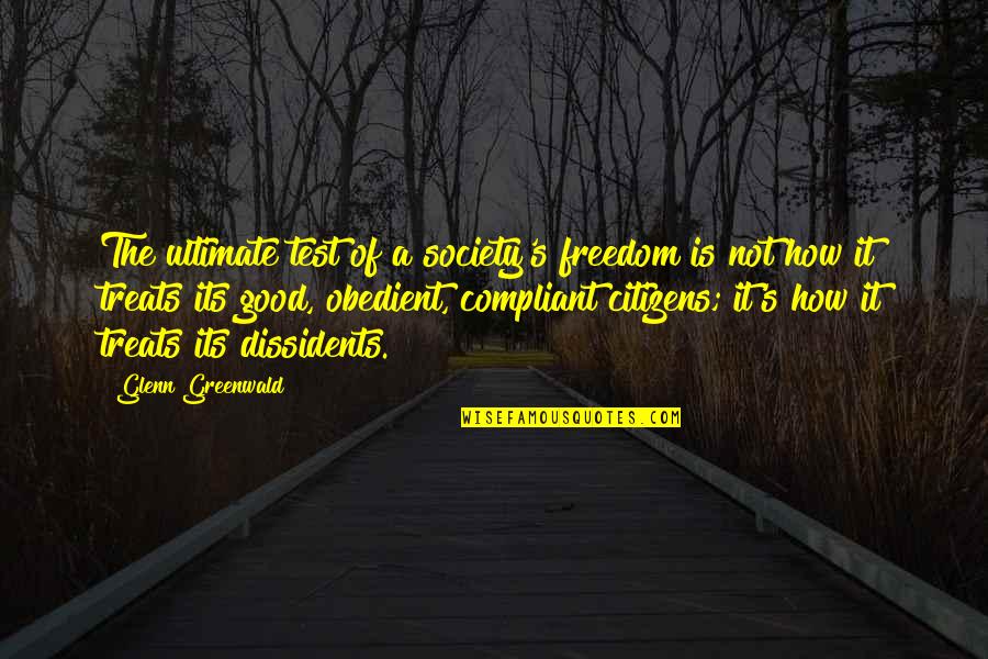 Compliant Quotes By Glenn Greenwald: The ultimate test of a society's freedom is