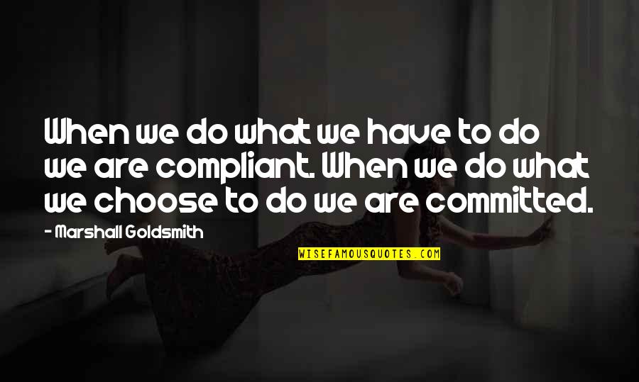 Compliant Quotes By Marshall Goldsmith: When we do what we have to do