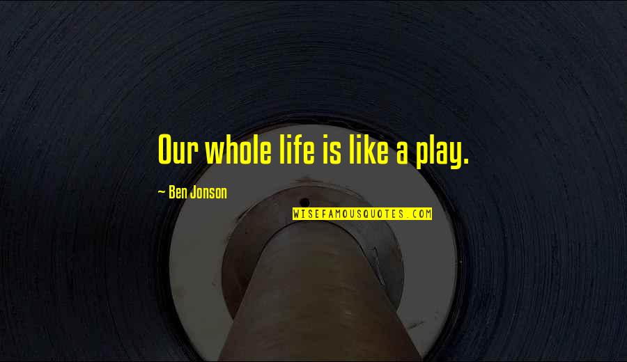Complicado En Quotes By Ben Jonson: Our whole life is like a play.