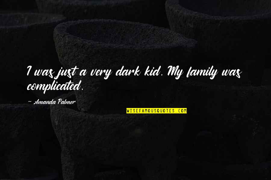 Complicated Family Quotes By Amanda Palmer: I was just a very dark kid. My Complicated Family Quotes By Amanda Palmer: I was just a very dark kid. My