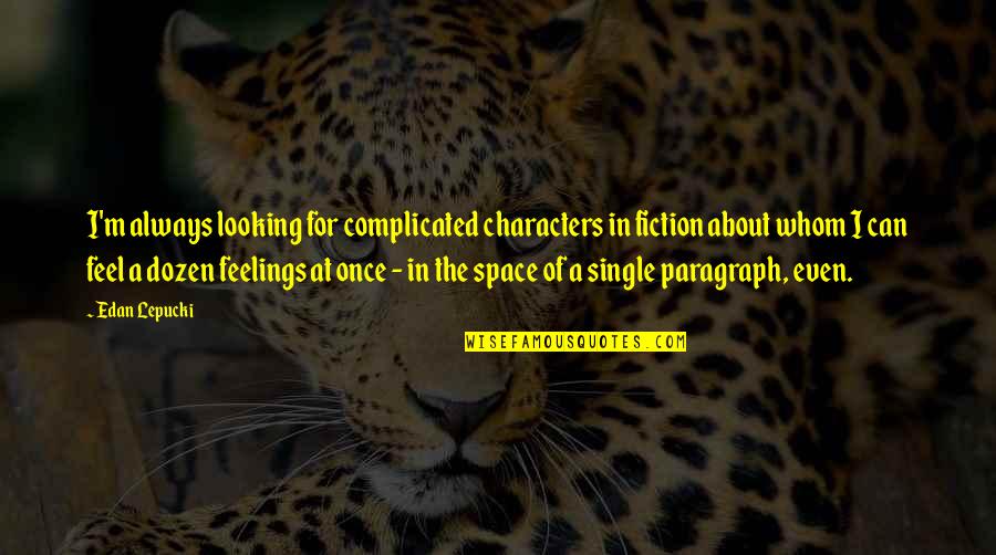 Complicated Feelings Quotes By Edan Lepucki: I'm always looking for complicated characters in fiction Complicated Feelings Quotes By Edan Lepucki: I'm always looking for complicated characters in fiction