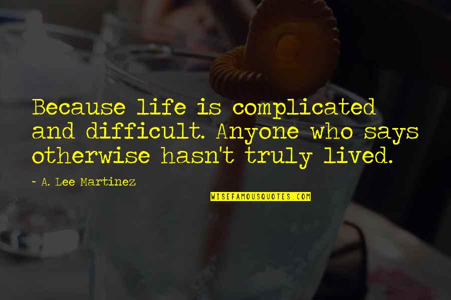 Complicated Life Quotes By A. Lee Martinez: Because life is complicated and difficult. Anyone who