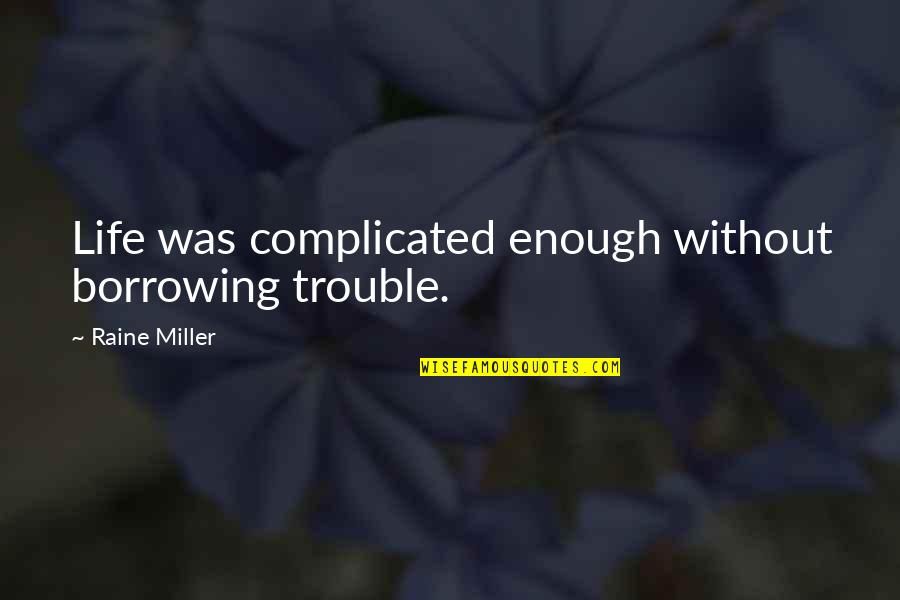 Complicated Life Quotes By Raine Miller: Life was complicated enough without borrowing trouble.