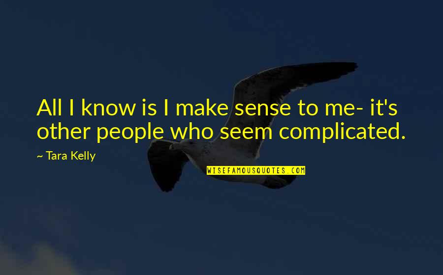Complicated Life Quotes By Tara Kelly: All I know is I make sense to