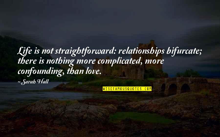 Complicated Love Life Quotes By Sarah Hall: Life is not straightforward: relationships bifurcate; there is