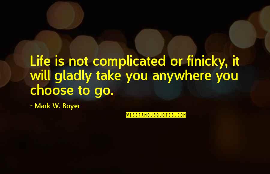 Complicated Motivational Quotes By Mark W. Boyer: Life is not complicated or finicky, it will