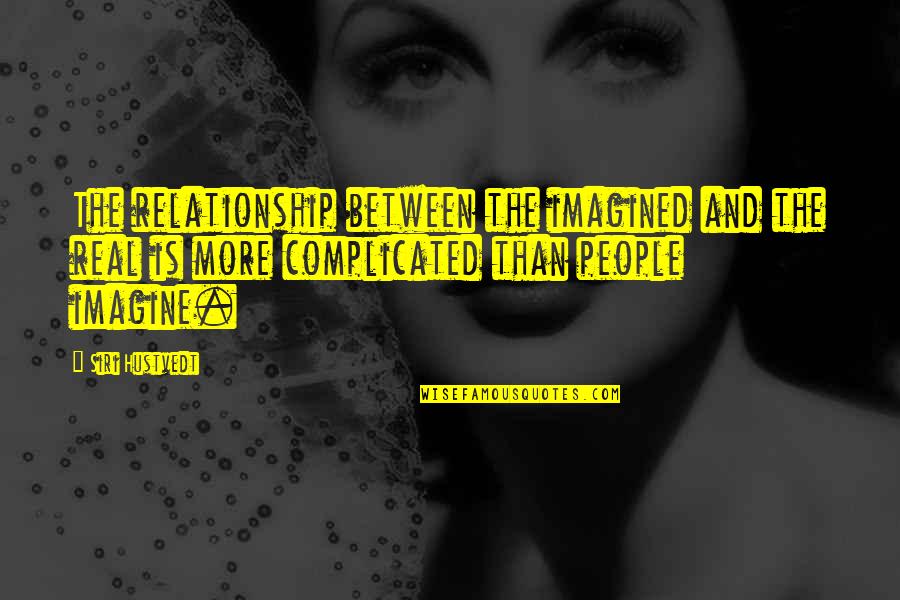 Complicated People Quotes By Siri Hustvedt: The relationship between the imagined and the real